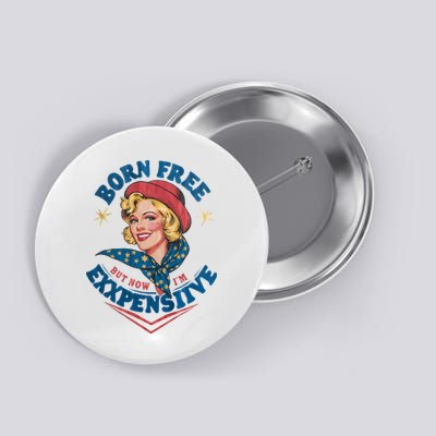 Born Free But Now Im Expensive Funny Fourth Of July 4th Of July Button