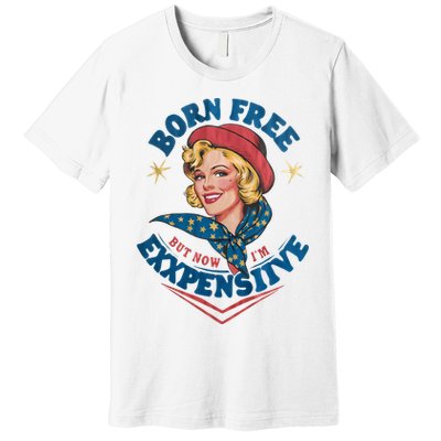 Born Free But Now Im Expensive Funny Fourth Of July 4th Of July Premium T-Shirt