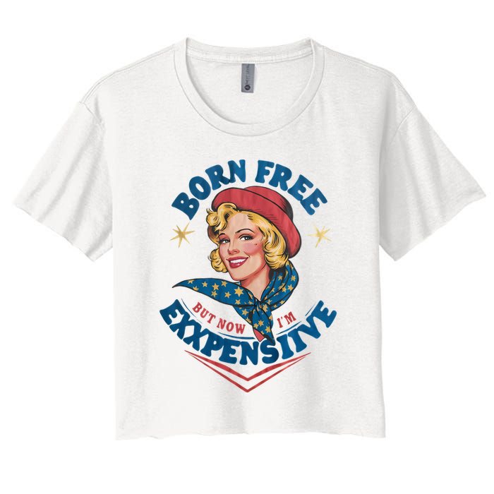 Born Free But Now Im Expensive Funny Fourth Of July 4th Of July Crop Top