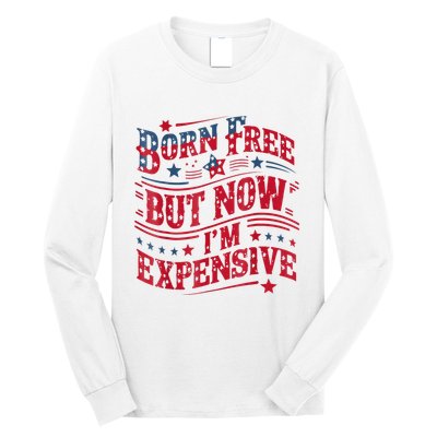 Born Free But Now IM Expensive Funny 4th Of July Quotes Long Sleeve Shirt
