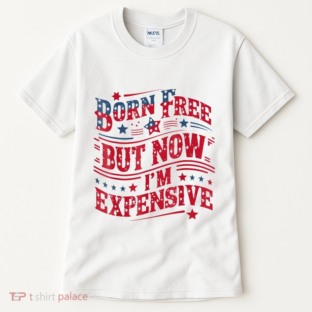 Born Free But Now IM Expensive Funny 4th Of July Quotes Tall T-Shirt