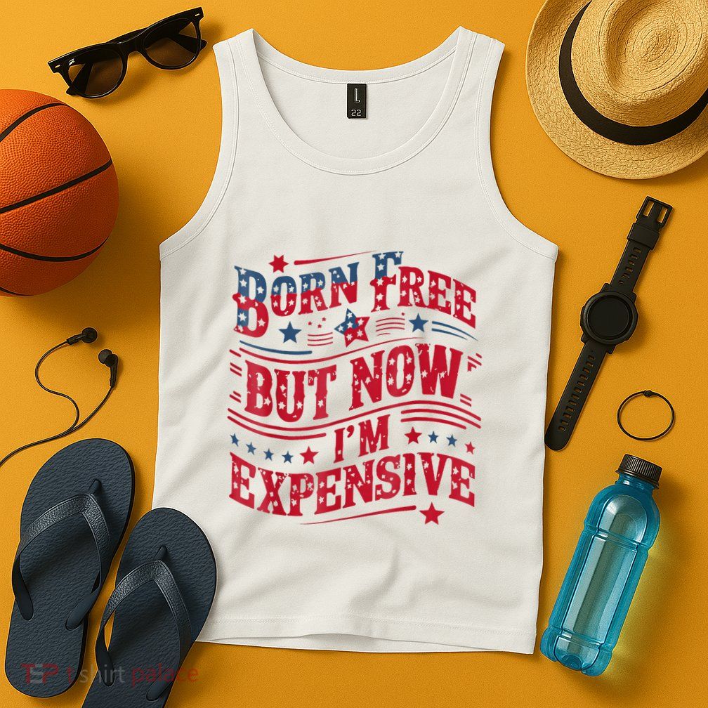 Born Free But Now IM Expensive Funny 4th Of July Quotes Tank Top