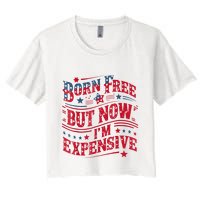 Born Free But Now IM Expensive Funny 4th Of July Quotes Women's Crop Top Tee