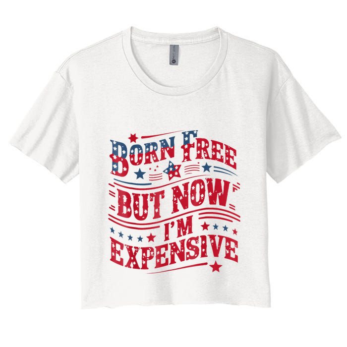 Born Free But Now IM Expensive Funny 4th Of July Quotes Women's Crop Top Tee