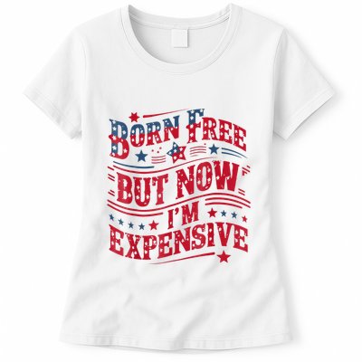 Born Free But Now IM Expensive Funny 4th Of July Quotes Womens T-Shirt