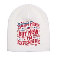 Born Free But Now IM Expensive Funny 4th Of July Quotes Short Acrylic Beanie