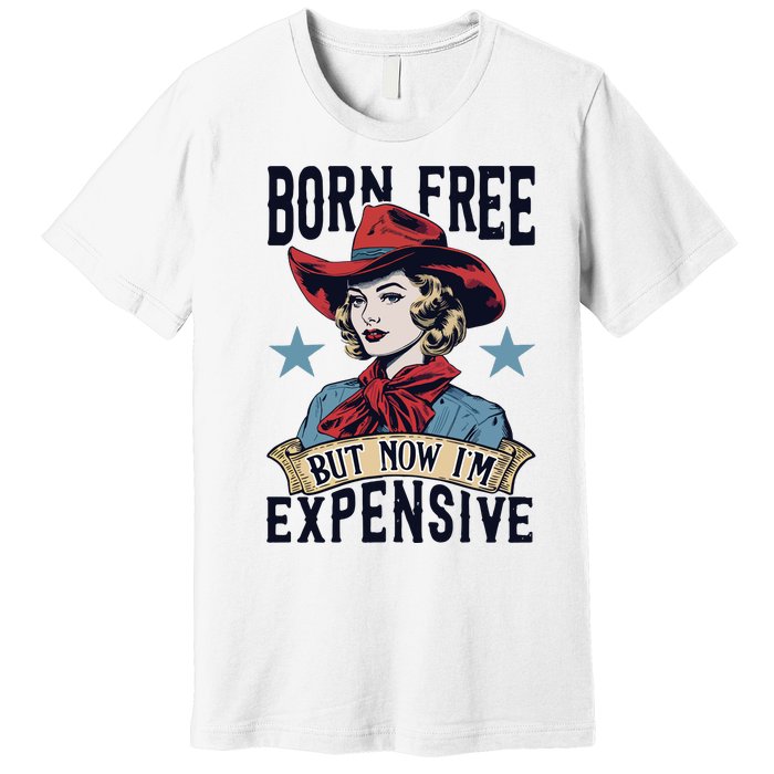 Born Free But Now Im Expensive Premium T-Shirt