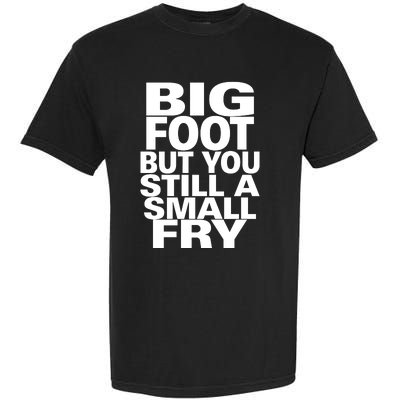 Big Foot But You Still A Small Fry Garment-Dyed Heavyweight T-Shirt