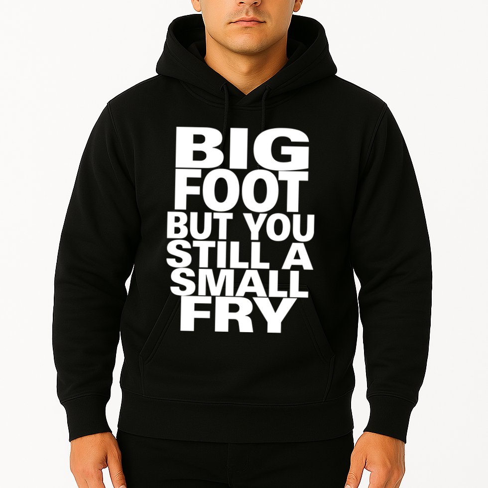 Big Foot But You Still A Small Fry Hoodie
