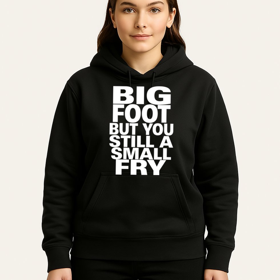 Big Foot But You Still A Small Fry Hoodie