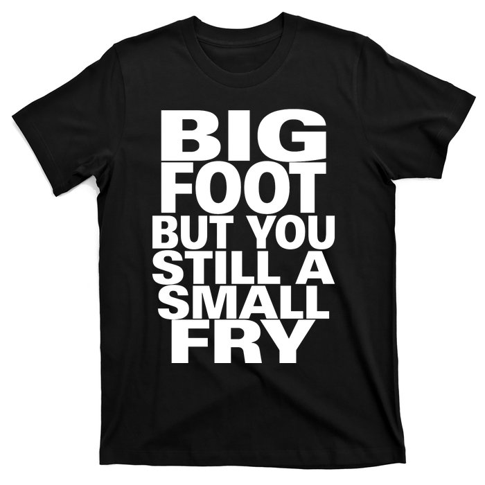 Big Foot But You Still A Small Fry T-Shirt