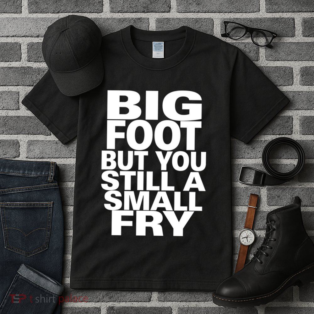 Big Foot But You Still A Small Fry Tall T-Shirt