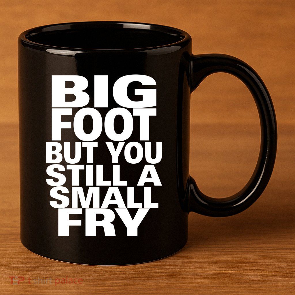 Big Foot But You Still A Small Fry 11oz C Handle Ceramic Mug