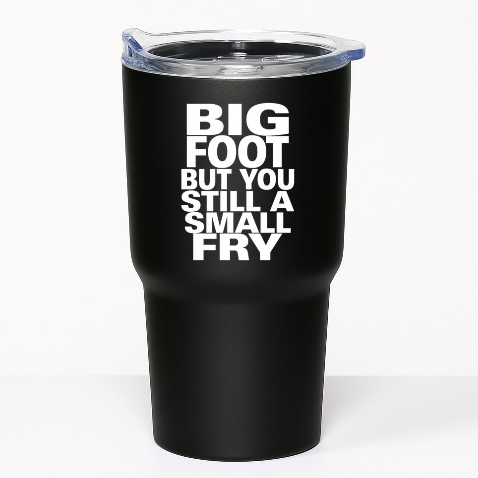 Big Foot But You Still A Small Fry Tumbler