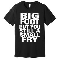 Big Foot But You Still A Small Fry Premium T-Shirt