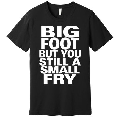 Big Foot But You Still A Small Fry Premium T-Shirt