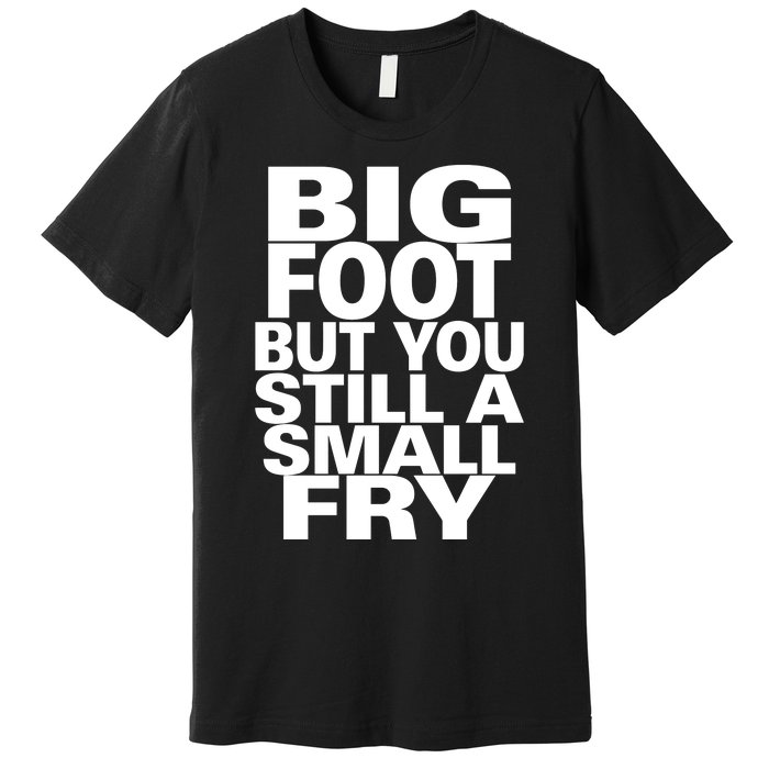 Big Foot But You Still A Small Fry Premium T-Shirt