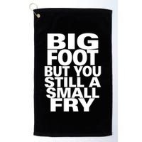 Big Foot But You Still A Small Fry Golf Towel