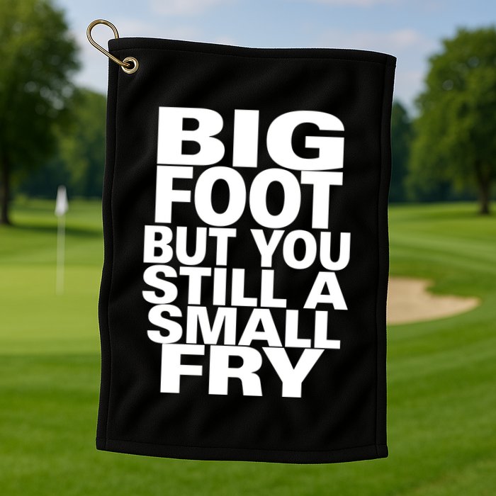 Big Foot But You Still A Small Fry Golf Towel