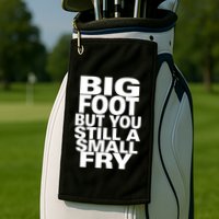 Big Foot But You Still A Small Fry Golf Towel
