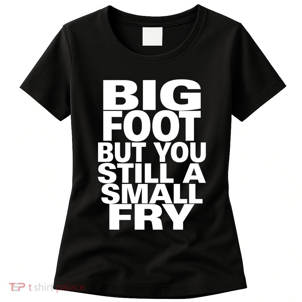 Big Foot But You Still A Small Fry Womens T-Shirt
