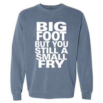 Big Foot But You Still A Small Fry Garment-Dyed Sweatshirt