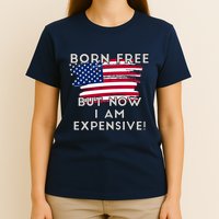 Born Free But Now I Am Expensive Funny T-Shirt