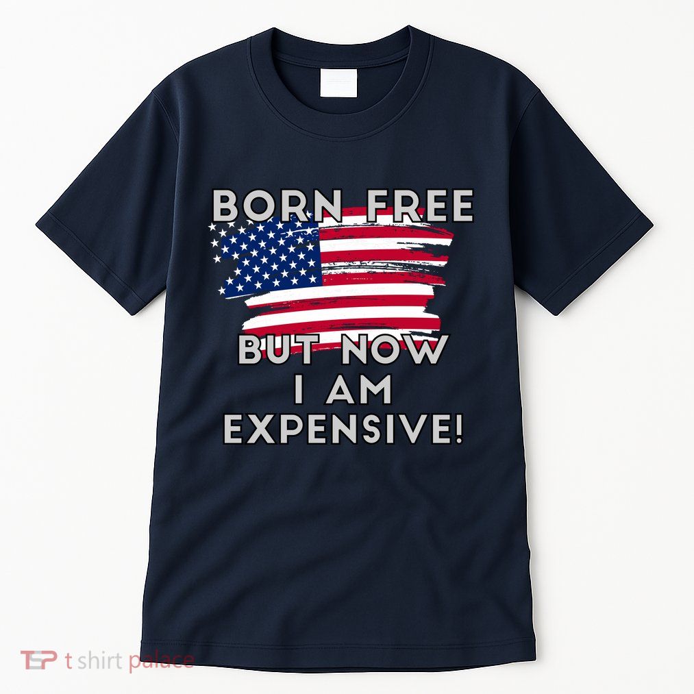 Born Free But Now I Am Expensive Funny Tall T-Shirt