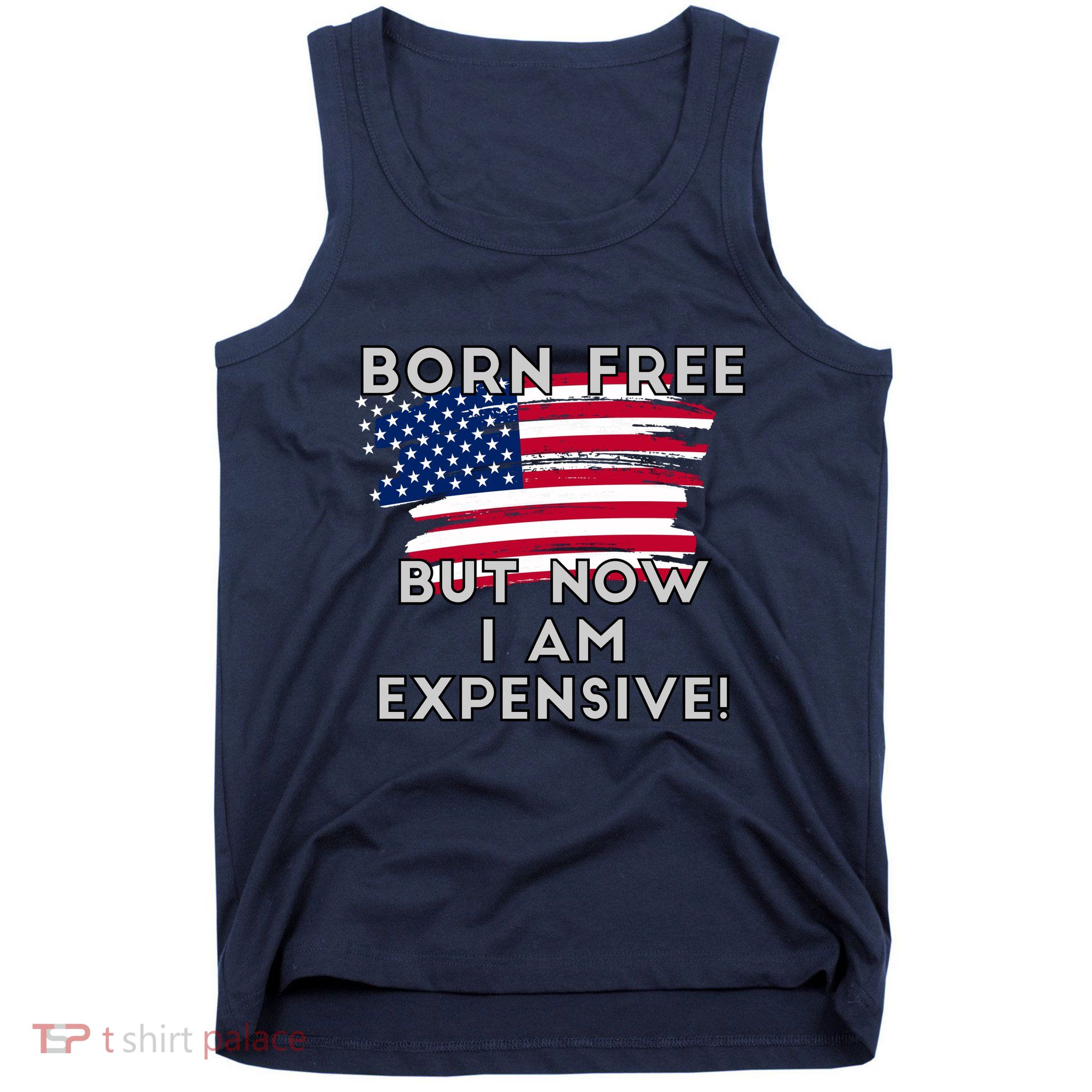 Born Free But Now I Am Expensive Funny Tank Top