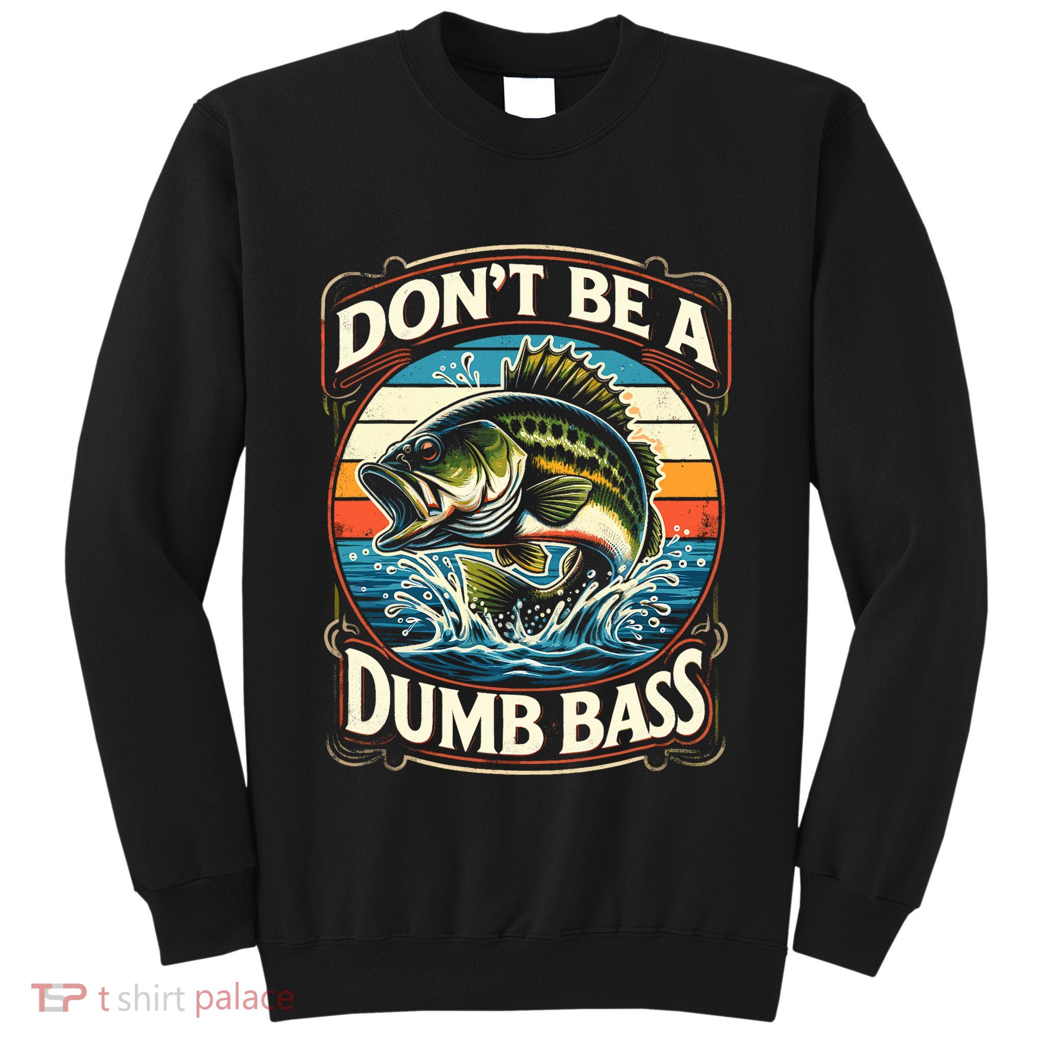 Bass Fishing DonT Be A Dumb Bass Tall Sweatshirt