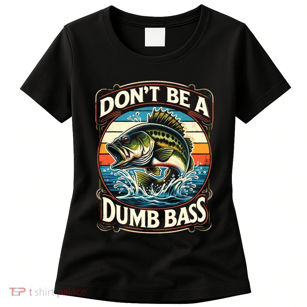 Bass Fishing DonT Be A Dumb Bass Womens T-Shirt