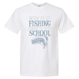 Born Fishing Forced To School Funny Bass Fish FishermanShort Sleeve Garment-Dyed Heavyweight T-Shirt