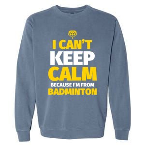 Badminton Funny I CanT Keep Calm IM From Badminton Gift Garment-Dyed Sweatshirt