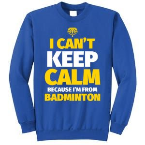 Badminton Funny I CanT Keep Calm IM From Badminton Gift Sweatshirt