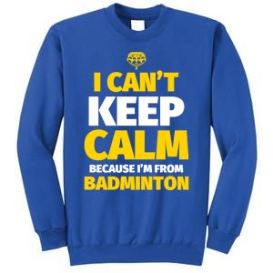 Badminton Funny I CanT Keep Calm IM From Badminton Gift Tall Sweatshirt