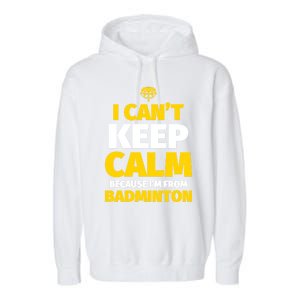 Badminton Funny I CanT Keep Calm IM From Badminton Gift Garment-Dyed Fleece Hoodie