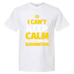 Badminton Funny I CanT Keep Calm IM From Badminton Gift Garment-Dyed Heavyweight T-Shirt