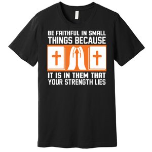 Be Faithful In Small Things Because It Is In Them That Your Strength Lies Premium T-Shirt