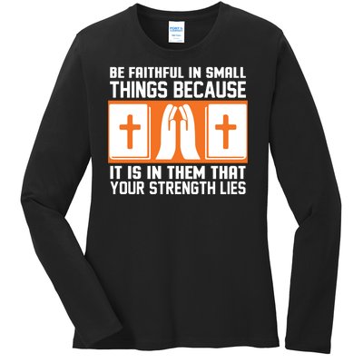 Be Faithful In Small Things Because It Is In Them That Your Strength Lies Ladies Long Sleeve Shirt