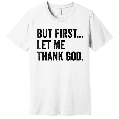 But First Let Me Thank God Premium T-Shirt