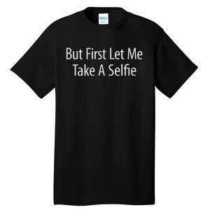 But First Let Me Take A Selfie Tall T-Shirt