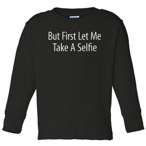 But First Let Me Take A Selfie Toddler Long Sleeve Shirt