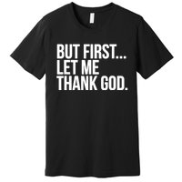 But First Let Me Thank God Premium T-Shirt