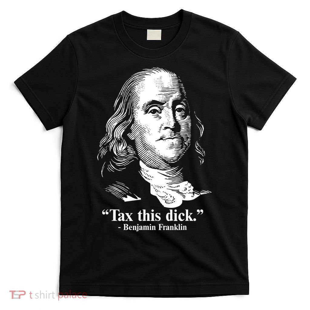 Benjamin Franklin Liberty Tax This Dick Republican Quotes T-Shirt