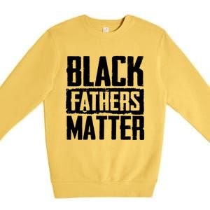 Black Fathers Matter Dads And Fatherhood Pride Cool Gift Premium Crewneck Sweatshirt