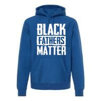 Black Fathers Matter Dads And Fatherhood Pride Cool Gift Premium Hoodie