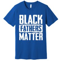 Black Fathers Matter Dads And Fatherhood Pride Cool Gift Premium T-Shirt