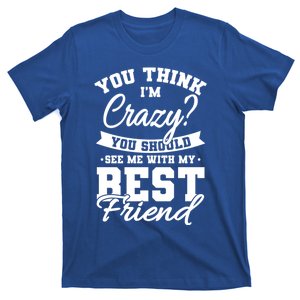 Best Friends Quotes Bff Friendship You Think Im Crazy Cute Gift T-Shirt