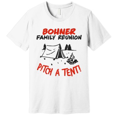 Bohner Family Reunion Pitch A Tent Bohner Family Reunion Pitch A Tent Premium T-Shirt