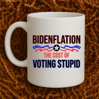Biden Flation The Cost Of Voting Stupid Mug